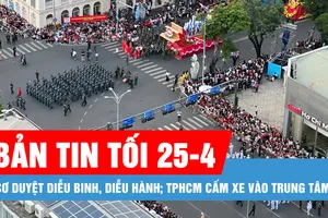 Bản tin tối 25-4: Sơ duyệt diễu binh, diễu hành; TPHCM cấm xe vào trung tâm 