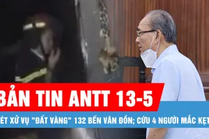 Bản tin ANTT 13-5: Xét xử vụ "đất vàng" 132 Bến Vân Đồn; Cứu 4 người trong vụ cháy khách sạn 6 tầng
