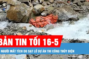 Bản tin tối 16-5: 5 người mất tích do sạt lở dự án thi công thủy điện