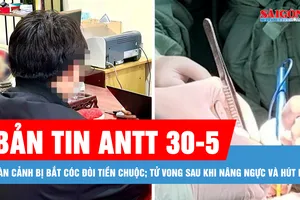 Bản tin ANTT 30-5: Dàn cảnh bắt cóc đòi tiền chuộc; Tử vong sau nâng ngực, hút mỡ