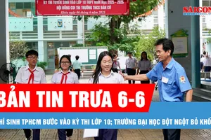 Bản tin trưa 6-6: Thí sinh TPHCM bước vào kỳ thi lớp 10; Trường đại học đột ngột bỏ khối C