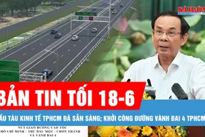 Bản tin tối 18-6: Đầu tàu kinh tế TPHCM đã sẵn sàng; Khởi công đường Vành đai 4 TPHCM