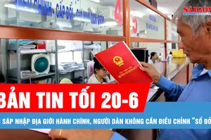 Bản tin tối 20-6: Khi sáp nhập địa giới hành chính, người dân không cần điều chỉnh “sổ đỏ”