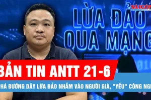 Bản tin ANTT 21-6: Phá đường dây lừa "đóng phí nhận thưởng", nhắm vào người già, "yếu" công nghệ