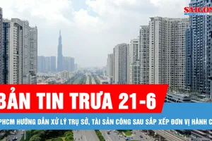 Bản tin trưa 21-6: TPHCM hướng dẫn xử lý trụ sở, tài sản công sau sắp xếp đơn vị hành chính