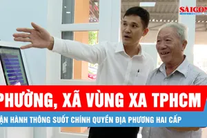 Phường, xã vùng xa TPHCM vận hành thông suốt chính quyền địa phương hai cấp