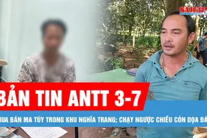 Bản tin ANTT 3-7: Tụ điểm mua bán ma túy trong khu nghĩa trang; Lái ô tô đi ngược chiều còn dọa đánh người