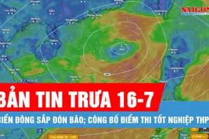 Bản tin trưa 16-7: Biển Đông sắp đón bão; Công bố điểm thi tốt nghiệp THPT năm 2025