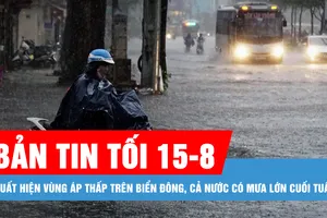 Bản tin tối 15-8: Xuất hiện vùng áp thấp trên Biển Đông, cả nước có mưa lớn cuối tuần