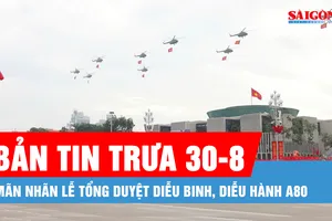 Bản tin trưa 30-8: Những khoảnh khắc lay động hàng triệu trái tim tại tổng duyệt diễu binh, diễu hành A80