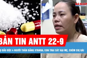 Bản tin ANTT 22-9: Truy tố người phụ nữ đầu độc chết chồng và 2 cháu ruột bằng xyanua