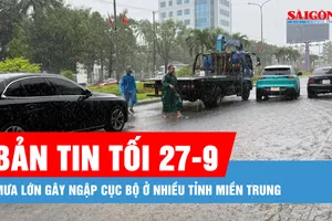Bản tin tối 27-9: Mưa lớn gây ngập cục bộ ở nhiều tỉnh miền Trung