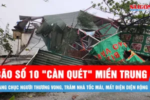 Bão số 10 "càn quét" miền Trung: Hàng chục người thương vong, trăm nhà tốc mái, mất điện diện rộng