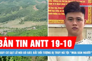 Bản tin ANTT 19-10: Nguy cơ sạt lở núi Gò Oát; Bắt đối tượng bị truy nã tội "Mua bán người"