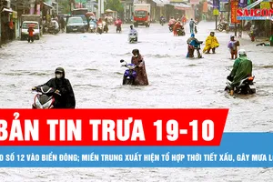 Bản tin trưa 19-10: Bão số 12 vào Biển Đông; Miền Trung xuất hiện tổ hợp thời tiết xấu, gây mưa lớn