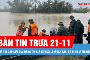 Bản tin trưa 21-11: Gửi tin cầu cứu giả, đăng tin giả về mưa lũ ở Đắk Lắk, sẽ bị xử lý nghiêm