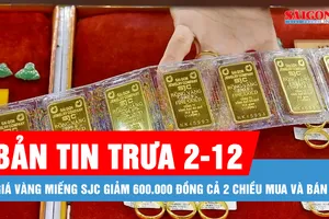 Bản tin trưa 2-12: Giá vàng miếng SJC giảm 600.000 đồng cả 2 chiều mua và bán