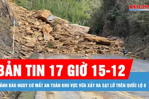 Bản tin 17 giờ 15-12: Cảnh báo nguy cơ mất an toàn khu vực vừa xảy ra sạt lở trên quốc lộ 6