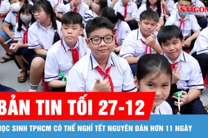 Bản tin tối 27-12: Học sinh TPHCM có thể nghỉ Tết Nguyên đán hơn 11 ngày