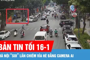 Bản tin tối 16-1: Hà Nội “soi” lấn chiếm vỉa hè bằng camera AI