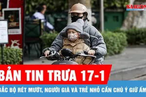 Bản tin trưa 17-1: Bắc bộ rét mướt, người già và trẻ nhỏ cần chú ý giữ ấm