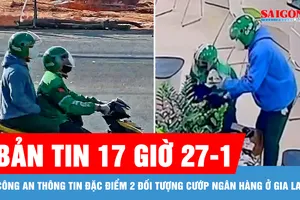 Bản tin 17 giờ 27-1: Công an thông tin đặc điểm 2 đối tượng cướp ngân hàng ở Gia Lai