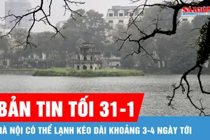 Bản tin tối 31-1: Hà Nội có thể lạnh kéo dài khoảng 3-4 ngày tới