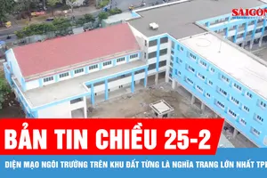 Bản tin chiều 25-2: Diện mạo ngôi trường trên khu đất từng là nghĩa trang lớn nhất TPHCM 