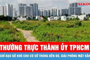 Thường trực Thành ủy TPHCM chỉ đạo gỡ khó cho cơ sở trong đền bù, giải phóng mặt bằng