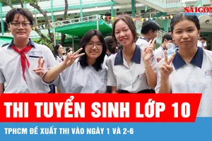 TPHCM: Đề xuất thi tuyển sinh lớp 10 vào ngày 1 và 2-6