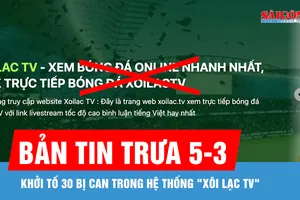 Bản tin trưa 5-3: Khởi tố 30 bị can trong hệ thống "Xôi Lạc TV"