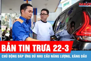 Bản tin trưa 22-3: Chủ động đáp ứng đủ nhu cầu năng lượng, xăng dầu