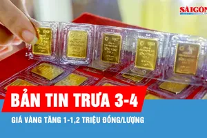 Bản tin trưa 3-4: Giá vàng tăng 1-1,2 triệu đồng/lượng