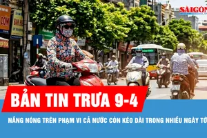 Bản tin trưa 9-4: Nắng nóng trên cả nước còn kéo dài nhiều ngày tới