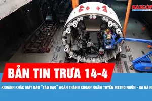 Bản tin trưa 14-4: Khoảnh khắc máy đào “Táo Bạo” hoàn thành khoan ngầm tuyến metro Nhổn – ga Hà Nội
