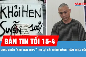 Bản tin tối 15-4: Dùng chiêu “khỏi hen 100%” thu lợi bất chính hàng trăm triệu đồng