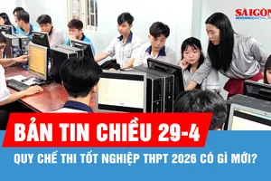 Bản tin chiều 29-4: Quy chế thi tốt nghiệp THPT 2026 có gì mới?