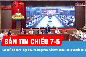 Bản tin chiều 7-5: Luật Thủ đô 2026: Đột phá phân quyền gắn với trách nhiệm giải trình