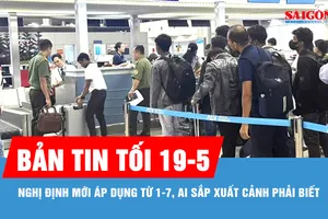 Bản tin tối 19-5: Nghị định mới áp dụng từ 1-7, ai sắp xuất cảnh phải biết