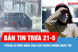 Bản tin trưa 21-5: TPHCM có mưa nắng đan xen trong những ngày tới