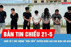 Bản tin chiều 21-5: Khởi tố 7 đối tượng “rửa tiền” xuyên quốc gia 