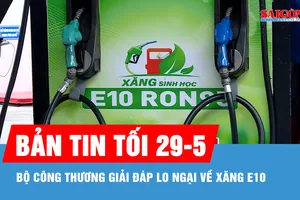 Bản tin tối 29-5: Bộ Công thương giải đáp lo ngại về xăng E10