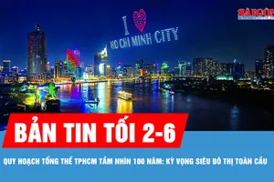 Bản tin tối 2-6: Quy hoạch tổng thể TPHCM tầm nhìn 100 năm: kỳ vọng siêu đô thị toàn cầu