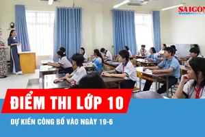 Dự kiến công bố điểm thi lớp 10 vào ngày 19-6