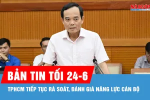 Bản tin tối 24-6: TPHCM tiếp tục rà soát, đánh giá năng lực cán bộ