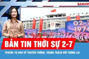 Bản tin thời sự 2-7: TPHCM: Tự hào về truyền thống, trọng trách với tương lai
