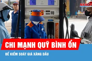 Chi mạnh Quỹ Bình ổn để kiểm soát giá xăng dầu