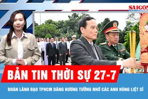 Bản tin thời sự 27-7: Đoàn lãnh đạo TPHCM dâng hương tưởng nhớ các Anh hùng liệt sĩ