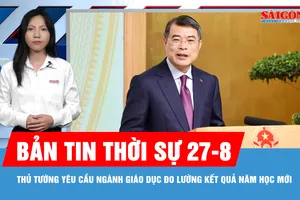 Bản tin thời sự ngày 27-8: Năm học mới, phải đổi mới thực chất từng trường, từng giáo viên