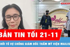 Bản tin tối 21-11: Khởi tố vợ chồng giám đốc thẩm mỹ viện Mailisa